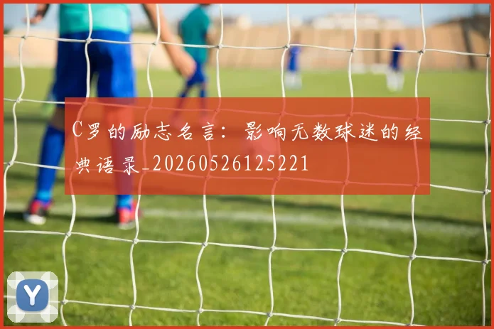 C罗的励志名言：影响无数球迷的经典语录_20260526125221