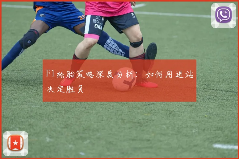 F1轮胎策略深度分析：如何用进站决定胜负