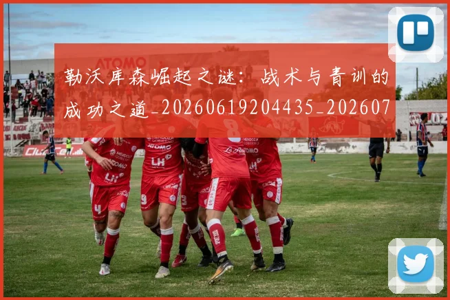 勒沃库森崛起之谜：战术与青训的成功之道_20260619204435_20260704174147