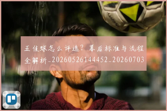 五佳球怎么评选？幕后标准与流程全解析_20260526144452_20260703213016