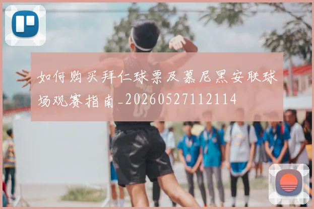 如何购买拜仁球票及慕尼黑安联球场观赛指南_20260527112114