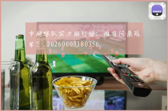中超球队实力排行榜：谁将问鼎冠军？_20260603180356