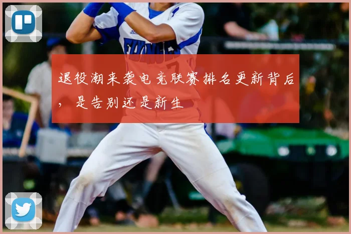 退役潮来袭电竞联赛排名更新背后,是告别还是新生