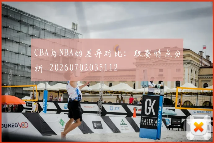 CBA与NBA的差异对比：联赛特点分析_20260702035112