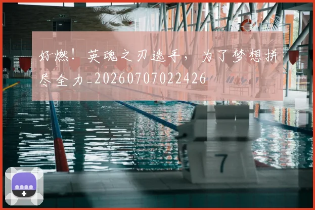 好燃!英魂之刃选手,为了梦想拼尽全力_20260707022426