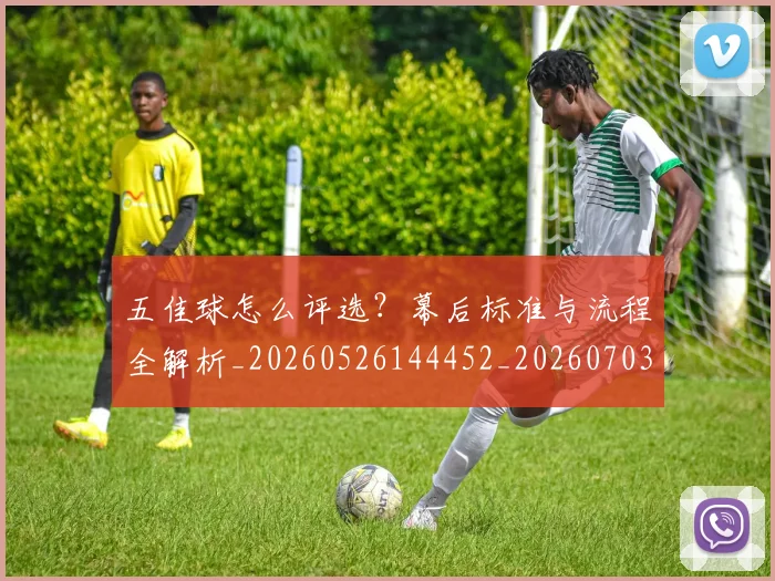 五佳球怎么评选？幕后标准与流程全解析_20260526144452_20260703213016