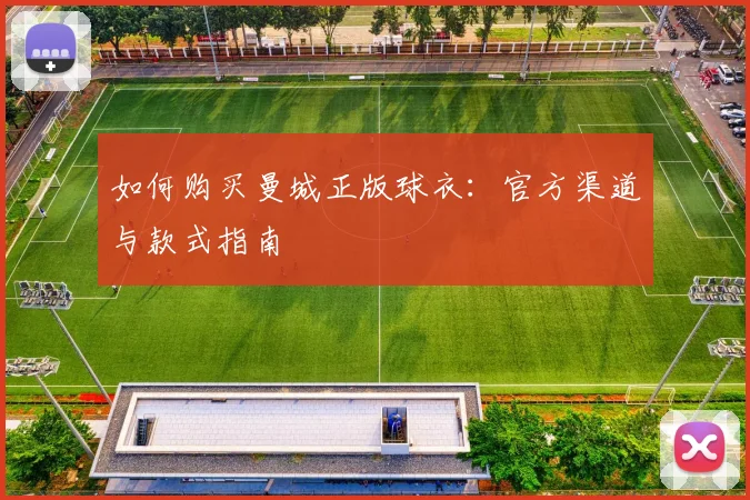 如何购买曼城正版球衣：官方渠道与款式指南