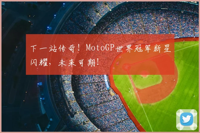 下一站传奇！MotoGP世界冠军新星闪耀，未来可期！