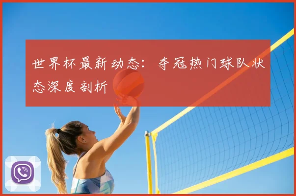 世界杯最新动态：夺冠热门球队状态深度剖析