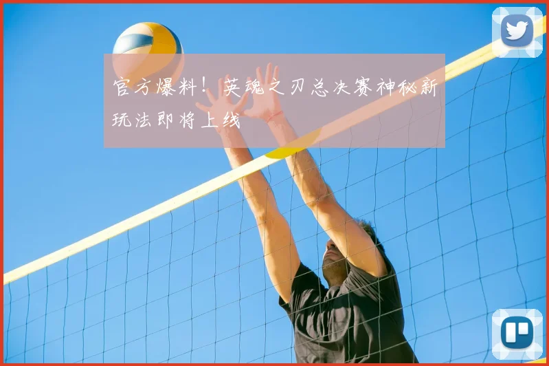 官方爆料！英魂之刃总决赛神秘新玩法即将上线