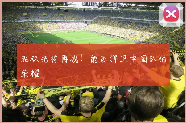 混双老将再战!能否捍卫中国队的荣耀
