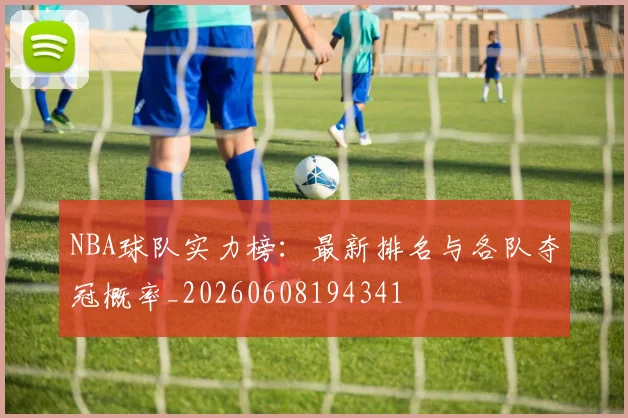 NBA球队实力榜：最新排名与各队夺冠概率_20260608194341
