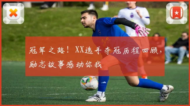 冠军之路！XX选手夺冠历程回顾，励志故事感动你我