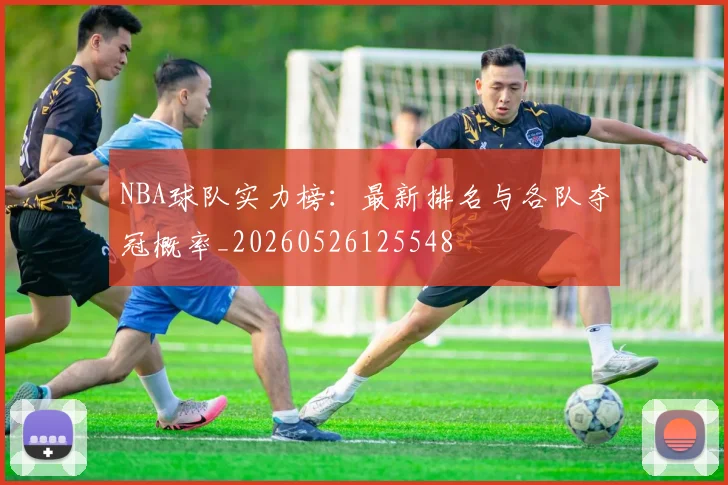 NBA球队实力榜：最新排名与各队夺冠概率_20260526125548