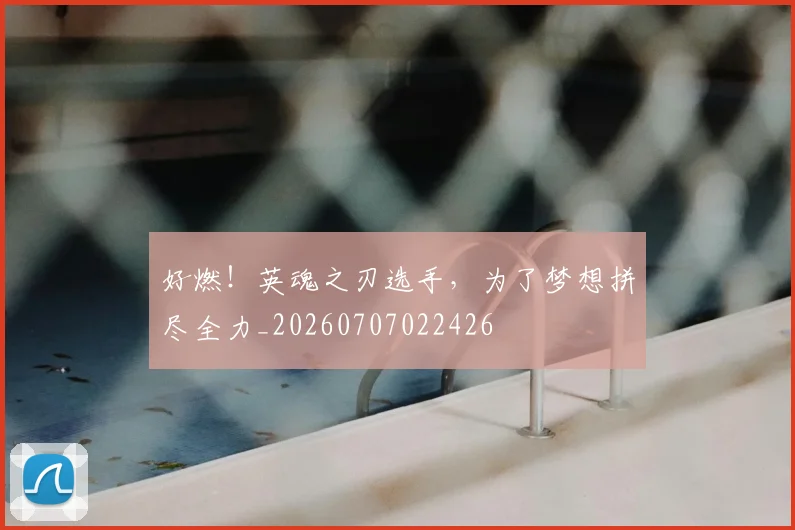 好燃！英魂之刃选手，为了梦想拼尽全力_20260707022426